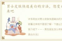 男士皮肤快速美白的方法，想变白就看过来吧