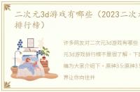 二次元3d游戏有哪些（2023二次元3d游戏排行榜）