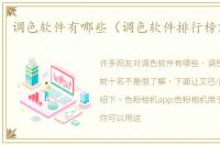 调色软件有哪些（调色软件排行榜前十名）