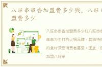 八旺串串香加盟费多少钱，八旺串串香加盟费多少