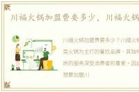 川福火锅加盟费要多少，川福火锅加盟费