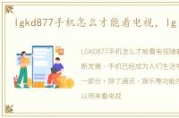 lgkd877手机怎么才能看电视，lg kd877