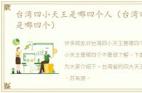 台湾四小天王是哪四个人（台湾四小天王是哪四个）