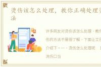 烫伤该怎么处理，教你正确处理烫伤的方法