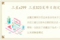 三星s299 三星S23发布日期定档