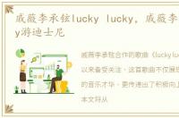戚薇李承铉lucky lucky，戚薇李承铉lucky游迪士尼