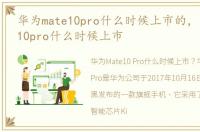 华为mate10pro什么时候上市的，华为mate10pro什么时候上市