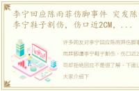 李宁回应陈雨菲伤脚事件 突发陈雨菲脚遭李宁鞋子割伤，伤口近2CM，李宁公司却拒绝回应