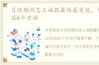 月经期间怎么减肥最快最有效，可以试试这6个方法
