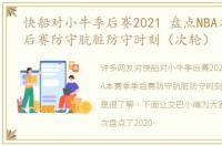 快船对小牛季后赛2021 盘点NBA本赛季季后赛防守肮脏防守时刻（次轮）