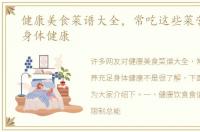 健康美食菜谱大全，常吃这些菜营养充足身体健康