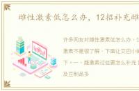 雌性激素低怎么办，12招补充雌激素