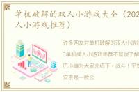 单机破解的双人小游戏大全（2023单机成人小游戏推荐）