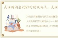 武汉糖酒会2021时间及地点，武汉糖酒会