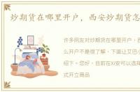 炒期货在哪里开户，西安炒期货怎么开户