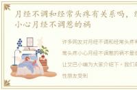 月经不调和经常头疼有关系吗，经常头疼小心月经不调惹的祸