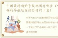 中国最精确的导航地图有哪些（中国最精确的导航地图排行榜前十名）