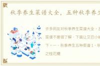 秋季养生菜谱大全，五种秋季养生菜谱