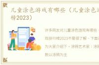 儿童涂色游戏有哪些（儿童涂色游戏排行榜2023）