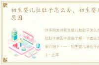 初生婴儿拉肚子怎么办，初生婴儿拉肚子原因