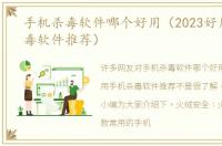 手机杀毒软件哪个好用（2023好用手机杀毒软件推荐）
