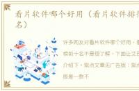 看片软件哪个好用（看片软件排行榜前十名）