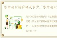哈尔滨红肠价格是多少，哈尔滨红肠价格