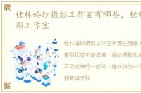 桂林婚纱摄影工作室有哪些，桂林婚纱摄影工作室