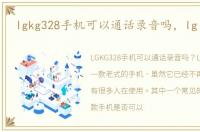 lgkg328手机可以通话录音吗，lg kg328