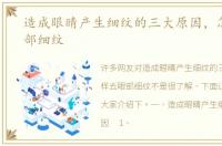 造成眼睛产生细纹的三大原因，怎样去眼部细纹