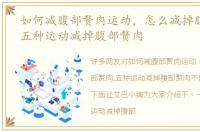 如何减腹部赘肉运动，怎么减掉腹部赘肉,五种运动减掉腹部赘肉