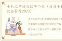 手机文章播放器哪个好（好用手机文章播放器推荐2023）