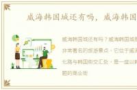 威海韩国城还有吗，威海韩国城