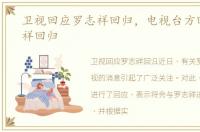 卫视回应罗志祥回归，电视台方回应罗志祥回归