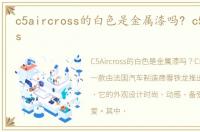 c5aircross的白色是金属漆吗? c5aircross