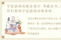 宁波旅游攻略自由行 书藏古今,港通天下你们要的宁波旅游攻略来啦