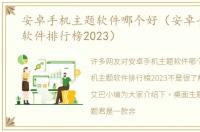 安卓手机主题软件哪个好（安卓手机主题软件排行榜2023）