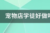 宠物店学徒真实感受？ 宠物店学徒真实感受
