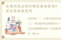 办澳洲签证的时候需要面签吗？ 澳洲留学签证需要面签吗