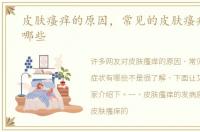 皮肤瘙痒的原因，常见的皮肤瘙痒症状有哪些