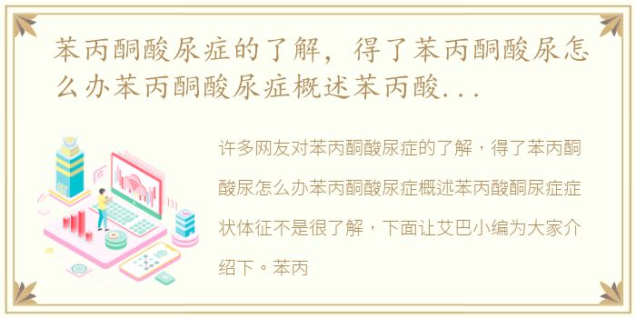 苯丙酮酸尿症的了解，得了苯丙酮酸尿怎么办苯丙酮酸尿症概述苯丙酸酮尿症症状体征