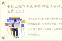 手机主题下载免费有哪些（手机主题下载免费大全）