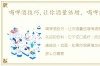 喝啤酒技巧,让你酒量倍增，喝啤酒技巧