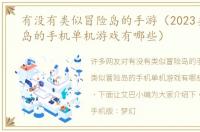 有没有类似冒险岛的手游（2023类似冒险岛的手机单机游戏有哪些）