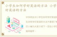 小学生如何学好英语的方法 小学生怎样学好英语的方法