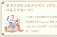 解密类型游戏推荐有哪些（解密类型游戏推荐前十名2023）