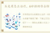 头皮屑怎么治疗，6妙招助你去除头皮屑