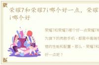 荣耀7和荣耀7i哪个好一点，荣耀7和荣耀7i哪个好