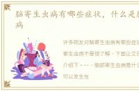 脑寄生虫病有哪些症状，什么是脑寄生虫病