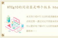 HTCg10的阅读器是哪个版本 htc g10